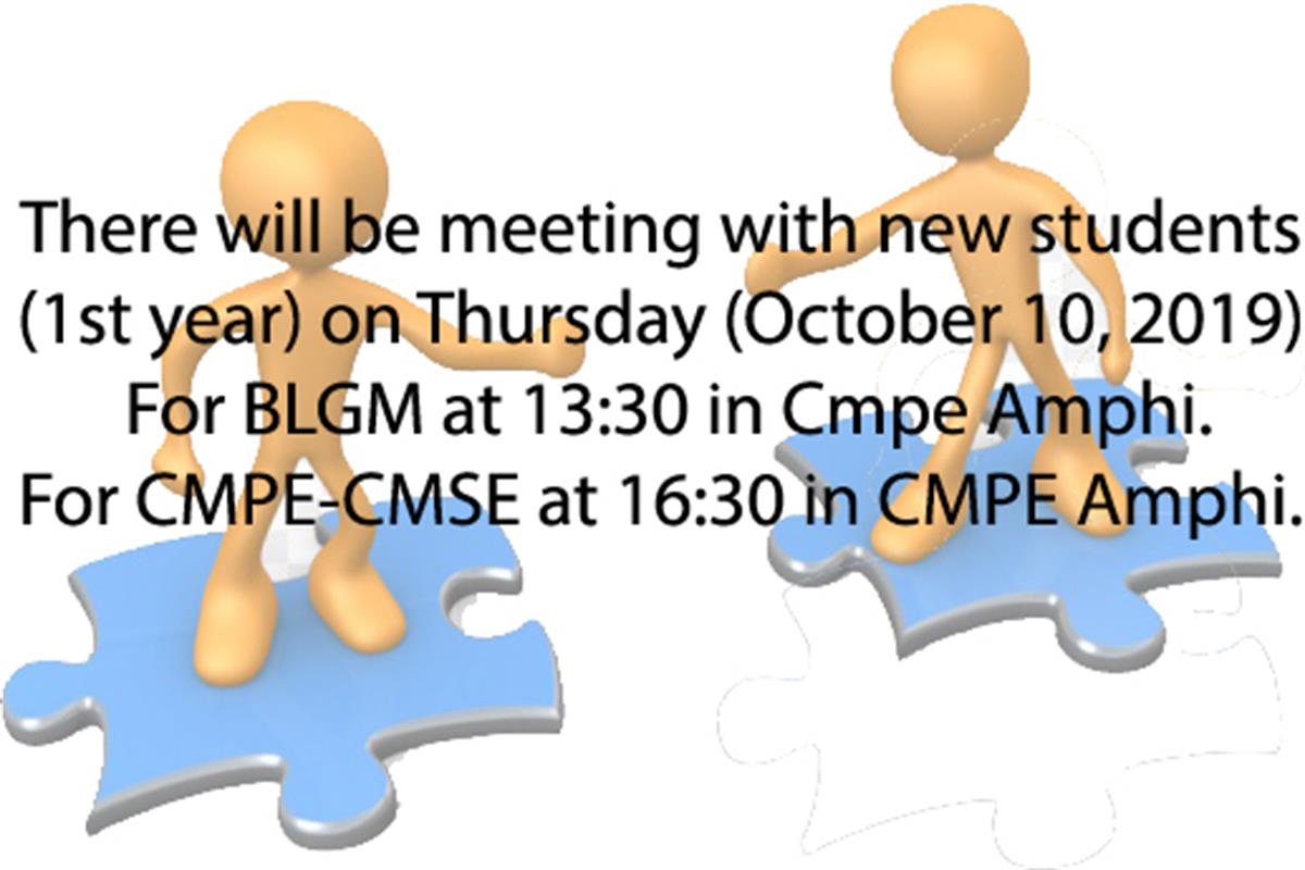 There will be meeting with new students (1st year) on Thursday (October 10, 2019) For BLGM at 13:30 in Cmpe Amphi. For CMPE-CMSE at 16:30 in Cmpe Amphi.